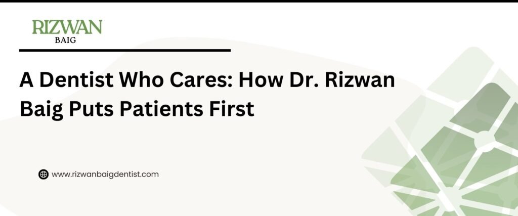 A Dentist Who Cares: How Dr. Rizwan Baig Puts Patients First