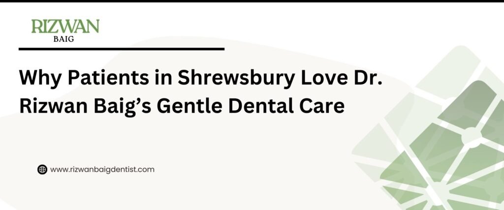Why Patients in Shrewsbury Love Dr. Rizwan Baig’s Gentle Dental Care